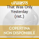 That Was Only Yesterday (rist.) cd musicale di SPOOKY TOOTH