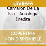 Camaron De La Isla - Antologia Inedita cd musicale di Camaron De La Isla