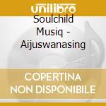 Soulchild Musiq - Aijuswanasing cd musicale di MUSIQ SOULCHILD