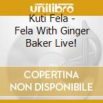 Kuti Fela - Fela With Ginger Baker Live! cd musicale di KUTI RANSOME FELA
