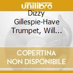 Dizzy Gillespie-Have Trumpet, Will Excite! cd musicale di Dizzy Gillespie