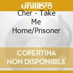Cher - Take Me Home/Prisoner cd musicale di Cher