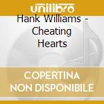 Hank Williams - Cheating Hearts cd musicale di Hank Williams