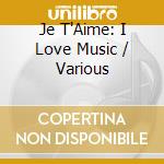 Je T'Aime: I Love Music / Various cd musicale
