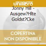Jonny Hill - Ausgew?Hlte Goldst?Cke cd musicale di Jonny Hill