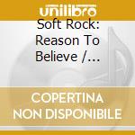 Soft Rock: Reason To Believe / Various cd