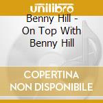 Benny Hill - On Top With Benny Hill cd musicale di Benny Hill