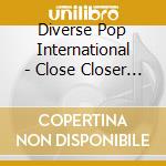 Diverse Pop International - Close Closer To You 05 cd musicale di Diverse Pop International