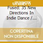 Fused: 35 New Directions In Indie Dance / Various (2 Cd) cd musicale