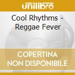 Cool Rhythms - Reggae Fever cd musicale di Cool Rhythms