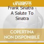 Frank Sinatra - A Salute To Sinatra cd musicale di Frank Sinatra