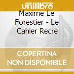 Maxime Le Forestier - Le Cahier Recre cd musicale di Maxime Le Forestier