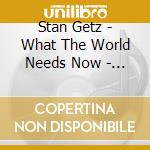 Stan Getz - What The World Needs Now - Stan Getz Plays Bacharach & David cd musicale di Stan Getz
