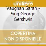 Vaughan Sarah - Sing George Gershwin cd musicale di VAUGHAN SARAH