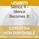 Silence 4 - Silence Becomes It cd musicale di Silence 4