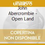 John Abercrombie - Open Land cd musicale di John Abercrombie