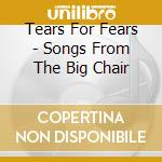 Tears For Fears - Songs From The Big Chair cd musicale di TEARS FOR FEARS