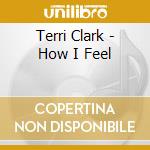 Terri Clark - How I Feel cd musicale di Terri Clark