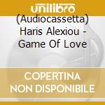 (Audiocassetta) Haris Alexiou - Game Of Love cd