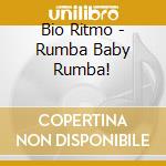 Bio Ritmo - Rumba Baby Rumba! cd musicale di Ritmo Bio