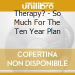 Therapy? - So Much For The Ten Year Plan cd musicale di THERAPY?
