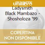 Ladysmith Black Mambazo - Shosholoza '99 cd musicale di Ladysmith Black Mambazo