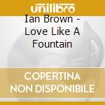 Ian Brown - Love Like A Fountain cd musicale di Ian Brown