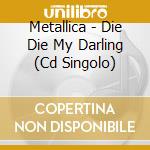 Metallica - Die Die My Darling (Cd Singolo) cd