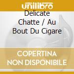 Delicate Chatte / Au Bout Du Cigare cd musicale di Terminal Video
