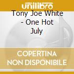 Tony Joe White - One Hot July cd musicale di Tony Joe White
