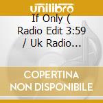 If Only ( Radio Edit 3:59 / Uk Radio Mix 4:04 / Jfp Club Mix 5:58 / Video ) cd