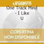 One Track Mind - I Like U cd musicale di ONE TRACK MIND