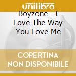 Boyzone - I Love The Way You Love Me cd musicale di Boyzone
