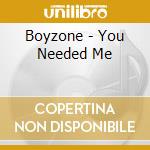 Boyzone - You Needed Me cd musicale di BOYZONE
