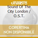 Sound Of The City London / O.S.T. cd musicale di ARTISTI VARI