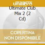 Ultimate Club Mix 2 (2 Cd) cd