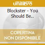 Blockster - You Should Be.. cd