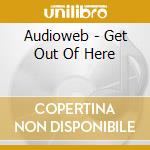 Audioweb - Get Out Of Here cd musicale di Audioweb