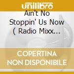 Ain't No Stoppin' Us Now ( Radio Mixx / Ilya's Disko Mixx/ Phreakmachine's Vocal Mixx / Original Mix cd musicale