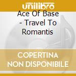Ace Of Base - Travel To Romantis cd musicale di Ace Of Base