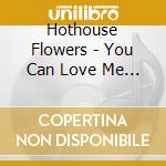 Hothouse Flowers - You Can Love Me Now cd