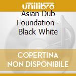 Asian Dub Foundation - Black White cd musicale di Asian Dub Foundation