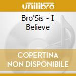 Bro'Sis - I Believe cd musicale di Bro'Sis