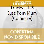 Trucks - It'S Just Porn Mum (Cd Single) cd