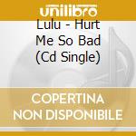 Lulu - Hurt Me So Bad (Cd Single) cd
