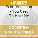 Scott And Leon - You Used To Hold Me cd musicale di Scott And Leon