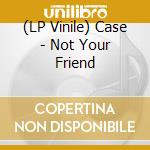 (LP Vinile) Case - Not Your Friend lp vinile