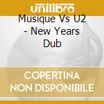 Musique Vs U2 - New Years Dub cd musicale di MUSIQUE Vs U2