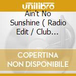 Ain't No Sunshine ( Radio Edit / Club Edit / Double M's Late Nite Mix ) / Wish We Could cd musicale