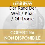 Der Rand Der Welt / Khar / Oh Ironie cd